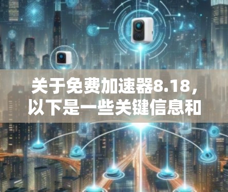 关于免费加速器8.18，以下是一些关键信息和建议