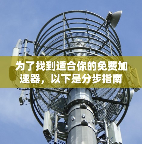 为了找到适合你的免费加速器，以下是分步指南