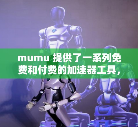 mumu 提供了一系列免费和付费的加速器工具，帮助用户提升网络性能。以下是几个常见的推荐工具及其特点