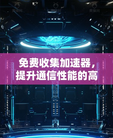 免费收集加速器，提升通信性能的高效选择