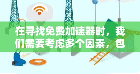 在寻找免费加速器时，我们需要考虑多个因素，包括软件的免费性、功能限制、广告内容以及安全性等。以下是关于如何寻找和使用免费加速器的步骤