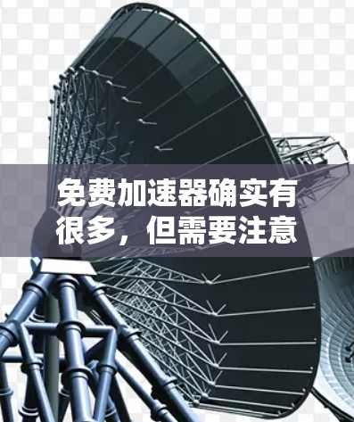 免费加速器确实有很多，但需要注意的是，有些可能需要付费或注册功能。以下是一些 freereliative 的加速器推荐，它们都是免费的或功能较为完善的