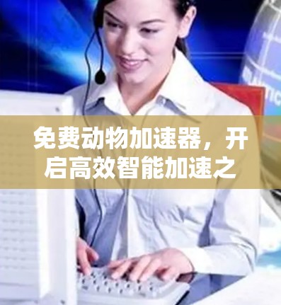 免费动物加速器，开启高效智能加速之旅！