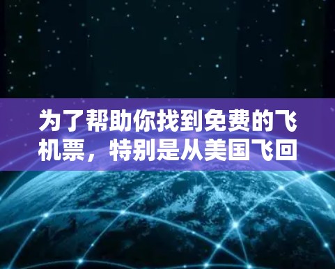 为了帮助你找到免费的飞机票，特别是从美国飞回中国，以下是一些步骤和信息的整理，供你参考