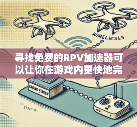 寻找免费的RPV加速器可以让你在游戏内更快地完成角色角色扮演游戏，但需要注意以下几点