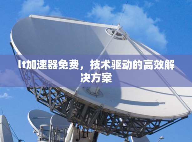 lt加速器免费，技术驱动的高效解决方案