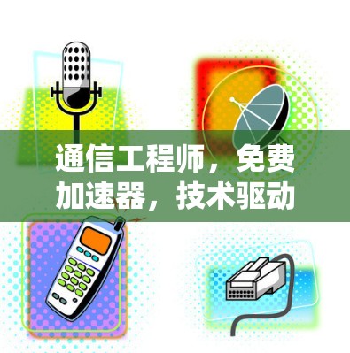 通信工程师，免费加速器，技术驱动的用户体验提升