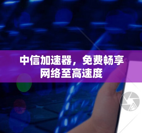 中信加速器，免费畅享网络至高速度