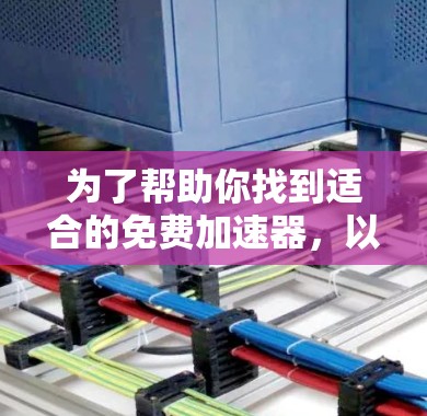 为了帮助你找到适合的免费加速器，以下是逐步的建议