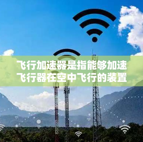 飞行加速器是指能够加速飞行器在空中飞行的装置或工具。以下是一些可能的免费飞行加速器及其特点