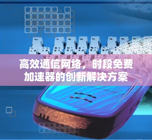 高效通信网络，时段免费加速器的创新解决方案