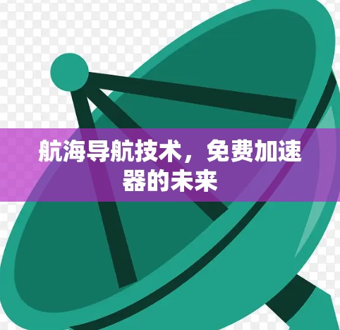 航海导航技术，免费加速器的未来