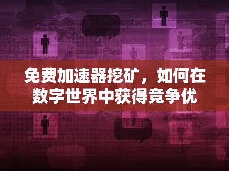 免费加速器挖矿，如何在数字世界中获得竞争优势