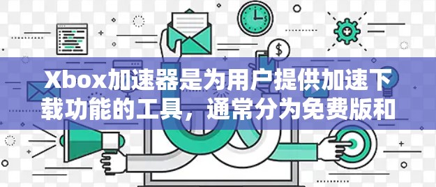 Xbox加速器是为用户提供加速下载功能的工具，通常分为免费版和付费版。以下是关于其免费性、功能、使用步骤及替代方案的详细分析