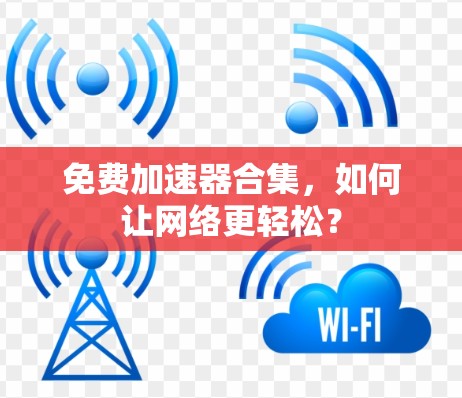 免费加速器合集，如何让网络更轻松？