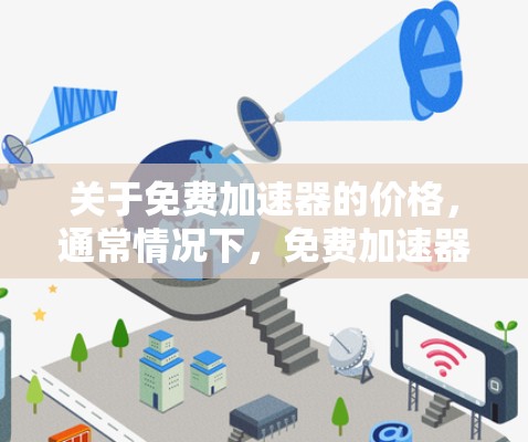 关于免费加速器的价格，通常情况下，免费加速器的价格不会特别高，甚至可能比较低，因为它们通常不需要额外的软件或硬件支持。然而，免费加速器的使用可能会有某些限制，例如