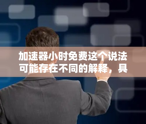 加速器小时免费这个说法可能存在不同的解释，具体含义取决于上下文。以下是对此问题的详细分析