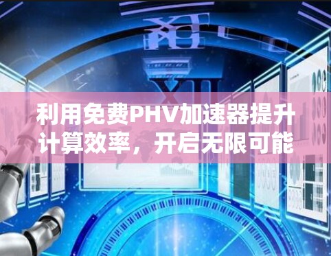 利用免费PHV加速器提升计算效率，开启无限可能