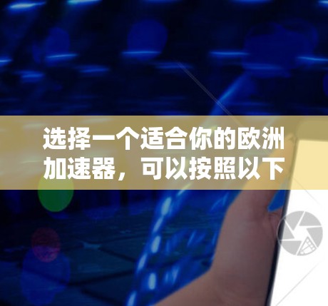 选择一个适合你的欧洲加速器，可以按照以下步骤进行