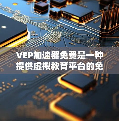 VEP加速器免费是一种提供虚拟教育平台的免费资源，包括在线课程、模拟实验等，用户可以免费访问和学习。以下是关于VEP加速器免费的详细分析