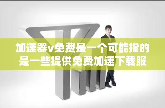 加速器v免费是一个可能指的是一些提供免费加速下载服务的工具或软件。以下是对加速器v免费的详细分析