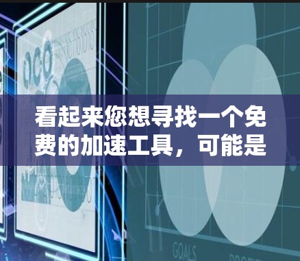 看起来您想寻找一个免费的加速工具，可能是为了提升游戏体验或者在移动设备上优化应用。以下是一些可能适合您的免费加速工具