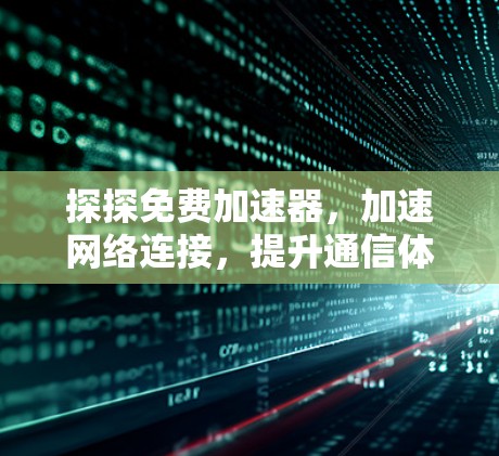 探探免费加速器，加速网络连接，提升通信体验