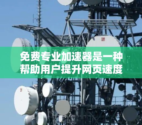 免费专业加速器是一种帮助用户提升网页速度、加速下载、解决网络延迟等问题的工具。以下是几种常用的免费专业加速器平台及其特点
