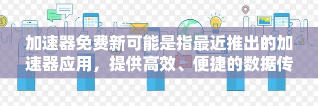加速器免费新可能是指最近推出的加速器应用，提供高效、便捷的数据传输或文件管理功能，通常免费使用。以下是对该加速器的详细分析