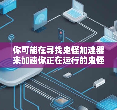 你可能在寻找鬼怪加速器来加速你正在运行的鬼怪游戏。以下是一些免费的鬼怪加速器推荐，帮助你加速游戏