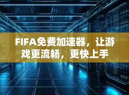 FIFA免费加速器，让游戏更流畅，更快上手