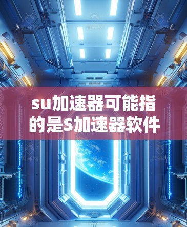 su加速器可能指的是S加速器软件，或者是S作为缩写的含义。以下是一些可能的解释和建议