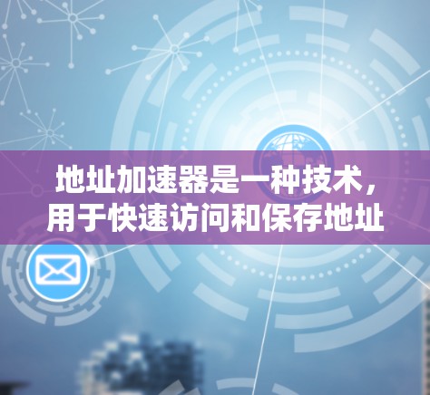 地址加速器是一种技术，用于快速访问和保存地址，通常通过网络加速技术实现。如果你正在寻找免费的地址加速器工具，以下是一些推荐的免费工具