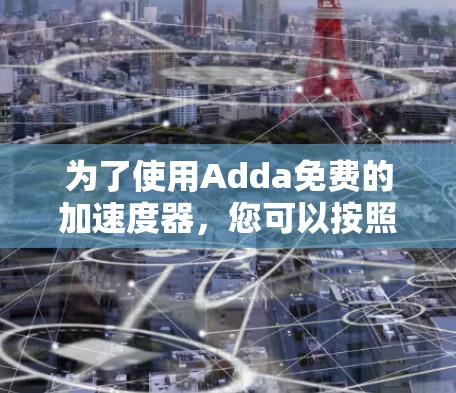 为了使用Adda免费的加速度器，您可以按照以下步骤进行