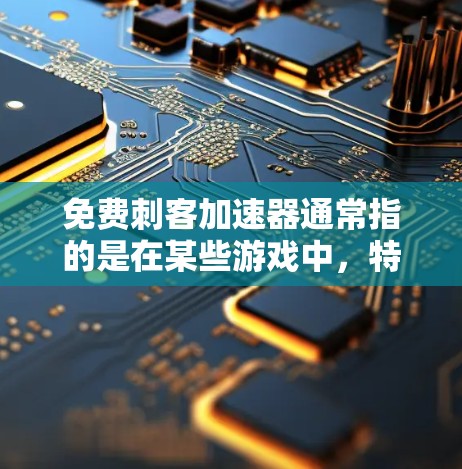 免费刺客加速器通常指的是在某些游戏中，特别是角色扮演游戏（RPG）中，提供加速技能的工具或资源。这些加速器可以帮助玩家更快地完成任务，提升游戏中的技能或速度
