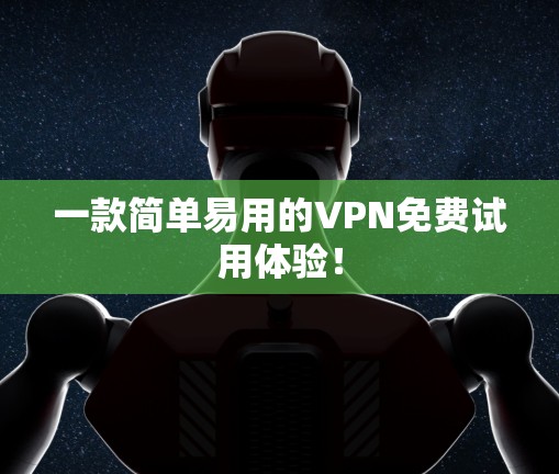 一款简单易用的VPN免费试用体验！