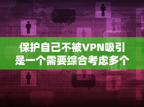 保护自己不被VPN吸引是一个需要综合考虑多个因素的复杂问题。以下是一个系统化的指南，帮助你实现VPN保护