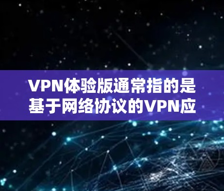 VPN体验版通常指的是基于网络协议的VPN应用程序，旨在提供加密传输的网络连接，以保护用户数据的安全。以下是一些常见的VPN体验版及其特点