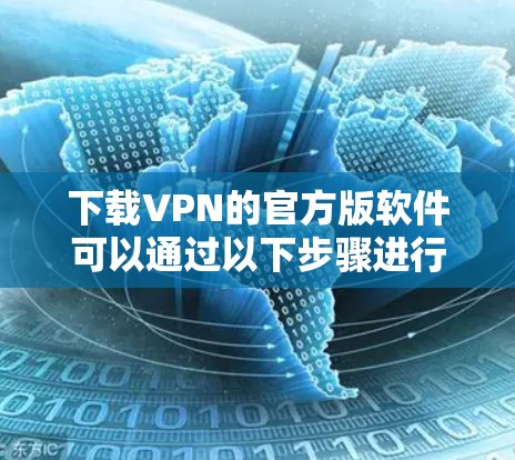 下载VPN的官方版软件可以通过以下步骤进行