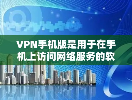 VPN手机版是用于在手机上访问网络服务的软件，通常称为VPN应用。这些应用通过网络抓包技术，将用户所在的手机与互联网连接起来，提供安全、匿名、匿名的网络环境