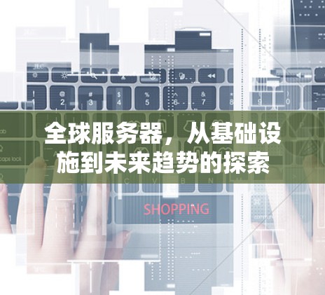 全球服务器，从基础设施到未来趋势的探索