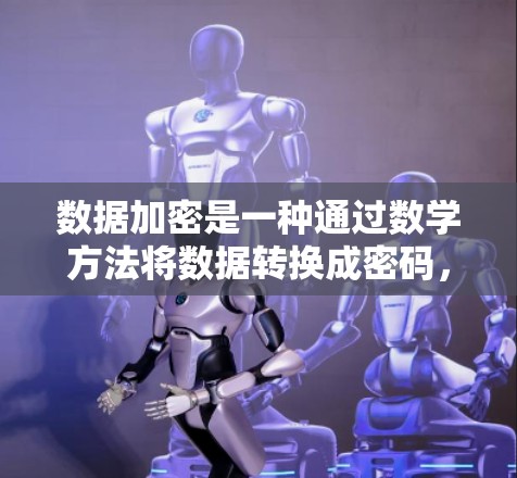 数据加密是一种通过数学方法将数据转换成密码，以便在传输或存储时保持其不可读性。以下是关于数据加密的详细总结
