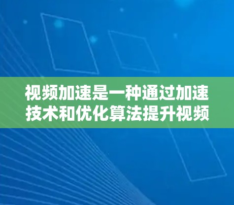 视频加速是一种通过加速技术和优化算法提升视频流质量的工具，广泛应用于视频流应用中。以下是对视频加速的详细指南