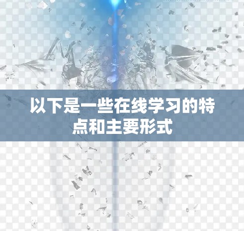 以下是一些在线学习的特点和主要形式