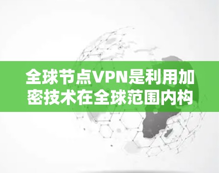 全球节点VPN是利用加密技术在全球范围内构建一个网络，旨在提供加密的互联网连接。以下是关于其详细的信息