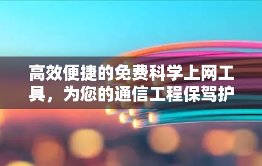 高效便捷的免费科学上网工具，为您的通信工程保驾护航