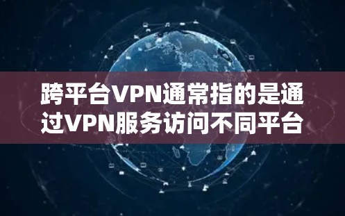 跨平台VPN通常指的是通过VPN服务访问不同平台或网站，而不是指跨平台访问同一平台的VPN功能。以下是关于如何在跨平台使用VPN的一些常见问题和解决方案