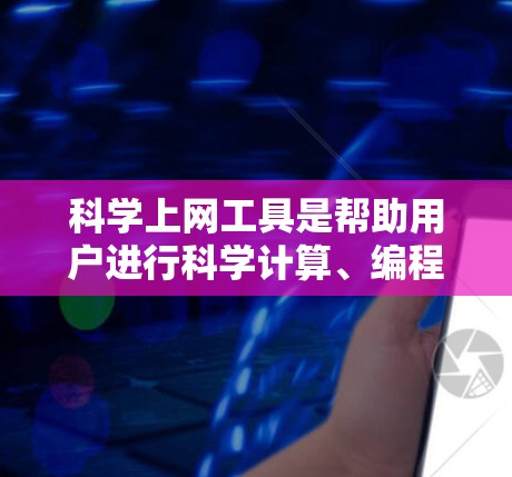 科学上网工具是帮助用户进行科学计算、编程、数据分析等任务的在线平台，提供了多种工具满足不同需求。以下是详细的信息