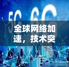 全球网络加速，技术突破与社会影响