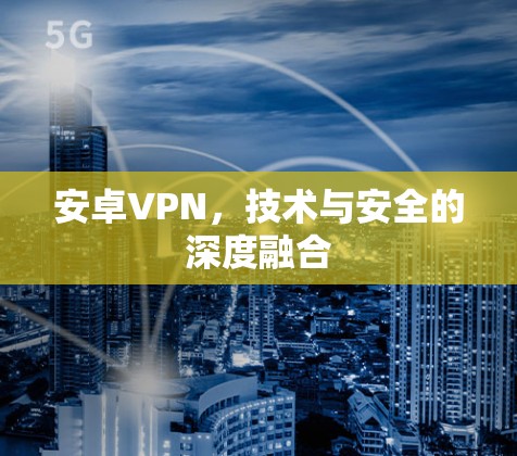 安卓VPN，技术与安全的深度融合